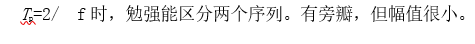 Tp=2/f时，勉强能区分两个序列。有旁瓣，但幅值很小。