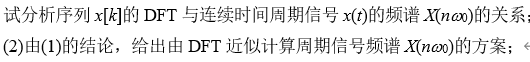 试分析序列x的DFT与连续时间周期信号x的频谱X的关系；由的结论，给出由DFT近似计算周期信号频谱X的方案；