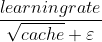 rac{learning rate}{qrt{cache }+ arepsilon }