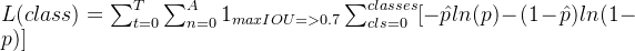 L = um_{t=0}{T}\sum_{n=0}{A}1_{maxIOU=>0.7}um_{cls=0}^{classes}