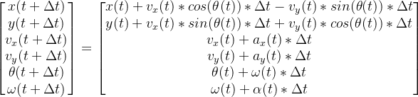 egin{bmatrix} x  y  v_{x} v_{y}  heta  mega  nd{bmatrix}=egin{bmatrix} x+v_{x}cos elta t-v_{y}sin elta t  y+v_{x}sin elta t+v_{y}cos elta t v_{x}+ a_{x}elta t  v_{y}+ a_{y}elta t heta + megaelta t mega +lpha elta t nd{bmatrix}