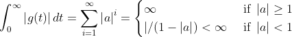 nt_{0}^{nfty} eft| g ight |dt = um_{i=1}^{nfty} eft|aight|^i = egin{cases} nfty & ext{ if } eft|aight|eq 1  |/ <nfty& ext{ if } eft|aight|< 1 nd{cases}