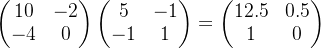 egin{pmatrix} 10 &-2   -4 & 0 nd{pmatrix}egin{pmatrix} 5 &-1   -1 & 1nd{pmatrix}=egin{pmatrix} 12.5 &0.5   1 & 0 nd{pmatrix}