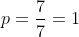 p=rac{7}{7}=1