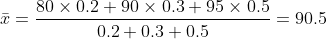 ar{x}= rac{80imes0.2+ 90imes 0.3+95imes 0.5 }{0.2+0.3+0.5} =90.5