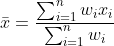 ar{x}=rac{um_{i=1}^{n} w_{i} x_{i}}{um_{i=1}^{n} w_{i}}