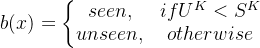 b=eftegin{matrix} seen, & if U^K < S^K unseen, & otherwise nd{matrix}ight.