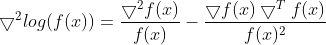 igtriangledown ^2log=rac{igtriangledown ^2f}{f}-rac{igtriangledown figtriangledown^T f}{f^2}