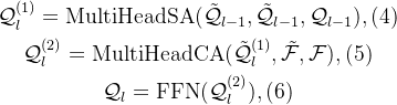 egin{gathered} athcal{Q}{l}^{}=athrm{MultiHeadSA}, ext{} athcal{Q}{l}^{}=athrm{MultiHeadCA}},ilde{athcal{F}},athcal{F}, ext{} athcal{Q}_{l}=athrm{FFN}}, ext{} nd{gathered}