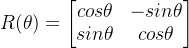 R=egin{bmatrix} cosheta & -sinheta sinheta & cosheta nd{bmatrix}
