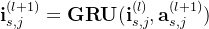athbf{i}_{s,j}{(l+1)}=\mathbf{GRU}(\mathbf{i}_{s,j}^{(l)},\mathbf{a}_{s,j}{}