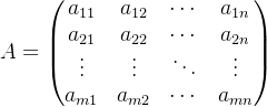 A=egin{pmatrix} a_{11}& a_{12}& dots & a_{1n}  a_{21}& a_{22}& dots & a_{2n}  dots & dots & dots & dots   a_{m1}& a_{m2} &dots &a_{mn} nd{pmatrix}
