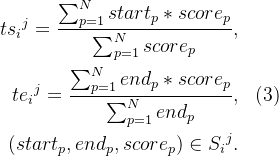 egin{aligned} t{s_{i}}{j}=\frac{\sum_{p=1}{N}start_{p}*score_{p}}{um_{p=1}^{N}score_{p}},   te_{i}{}{j}=\frac{\sum_{p=1}{N}end_{p}*score_{p}}{um_{p=1}^{N}end_{p}},&& ext{}   n S_{i}{}^{j}. nd{aligned}