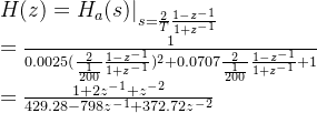 H=H_a|_{s=rac{2}{T}rac{1-z{-1}}{1+z{-1}}} ewline =rac{1}{0.00252+0.0707\frac{2}{\frac{1}{200}}\frac{1-z{-1}}{1+z^{-1}}+1} ewline = rac{1+2z{-1}+z{-2}}{429.28-798z{-1}+372.72z{-2}}