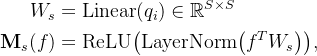 egin{aligned} W_{s}& =athrm{Linear}nathbb{R}^{Simes S} athbf{M}_{s}& =athrm{ReLU}igig, nd{aligned}