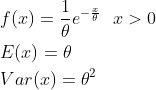 egin{align*} & f=rac{1}{heta} e^{-rac{x}{heta}}x>0 & E=heta & Var=heta^2 nd{align*}