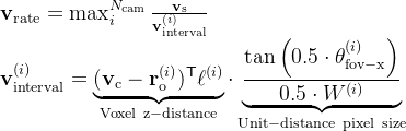 athbf{v}{athrm{rate}}=ax{i}{N_{\mathrm{cam}}}\frac{\mathbf{v}_{\mathrm{s}}}{\mathbf{v}_{\mathrm{interval}}{}}   athbf{v}{athrm{interval}}{(i)}=\underbrace{(\mathbf{v}_{\mathrm{c}}-\mathbf{r}_{\mathrm{o}}^{(i)}){athsf{T}}ll^{}}{athrm{Voxel~z-distance}}dotnderbrace{rac{aneft}ight}{0.5dot W^{}}}_{athrm{Unit-distancepixelsize}}