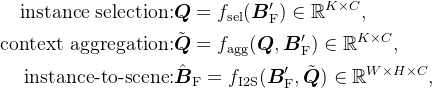 egin{aligned}ext{instance selection:}&oldsymbol{Q}=f_{athrm{sel}}nathbb{R}^{Kimes C}, ext{context aggregation:}&ilde{oldsymbol{Q}}=f_{athrm{agg}}nathbb{R}^{Kimes C}, ext{instance-to-scene:}&at{oldsymbol{B}}{athrm{F}}=f{athrm{I2S}}nathbb{R}^{Wimes Himes C},nd{aligned}