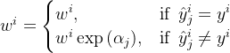 wi=\begin{cases}wi,&ext{if}at{y}_ji=yi wi\exp{(\alpha_j)},&\text{if},,,\hat{y}_jieq y^i nd{cases}