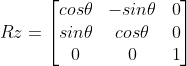 Rz=egin{bmatrix} cosheta & -sinheta &0   sinheta & cosheta & 0  0 & 0 & 1 nd{bmatrix}