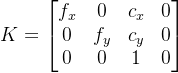 K=egin{bmatrix} f_{x} & 0 & c_{x} & 0  0 & f_{y} & c_{y} & 0  0 & 0 & 1 & 0nd{bmatrix}