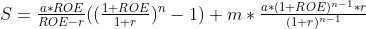 S=frac{a*ROE}{ROE-r}n-1)+m*\tfrac{a*(1+ROE){n-1}*r}{^{n-1}}