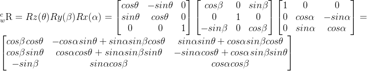 _{w}^{c}extrm{R}=RzRyRx=egin{bmatrix} cosheta & -sinheta &0   sinheta & cosheta & 0  0 & 0 & 1 nd{bmatrix}egin{bmatrix} coseta & 0 &sineta   0& 1 & 0  -sineta& 0 & coseta nd{bmatrix}egin{bmatrix} 1& 0 &0   0& coslpha & -sinlpha  0 & sinlpha & coslpha nd{bmatrix} =egin{bmatrix} coseta cosheta & -coslpha sinheta + sinlpha sineta cosheta & sinlpha sinheta + coslpha sineta cosheta  coseta sinheta& coslpha cosheta + sinlpha sineta sinheta&-sinlpha cosheta + coslpha sineta sinheta  -sineta& sinlpha coseta & coslpha coseta nd{bmatrix}