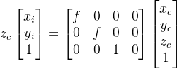 z_{c}egin{bmatrix}x_{i}   y_{i}   1 nd{bmatrix}=egin{bmatrix} f & 0 & 0 & 0   0 & f & 0 & 0   0 & 0 & 1 & 0 nd{bmatrix}egin{bmatrix}x_{c}   y_{c}   z_{c}  1 nd{bmatrix}