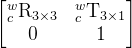 egin{bmatrix} {c}^{w}extrm{R}{3imes3} & {c}^{w}extrm{T}{3imes 1}  0 & 1 nd{bmatrix}