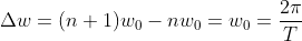 elta w=w_{0}-nw_{0}=w_{0}=rac{2i}{T}