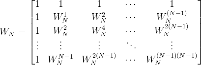 W_{N}=egin{bmatrix} 1 & 1 & 1 & dots & 1 1 & W_{N}^{1} & W_{N}^{2} & dots & W_{N}^{} 1 & W_{N}^{2} & W_{N}^{4} & dots & W_{N}^{2} dots & dots & dots & dots & dots 1 & W_{N}^{N-1} & W_{N}^{2} & dots & W_{N}^{} nd{bmatrix}