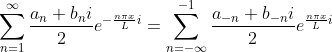 um_{n=1}^{nfty }rac{a_{n}+b_{n}i}{2}e^{-rac{ni x}{L}i}=um_{n=-nfty }{-1}\frac{a_{-n}+b_{-n}i}{2}e{rac{ni x}{L}i}