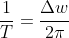 rac{1}{T}=rac{elta w}{2i}