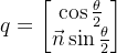 q=egin{bmatrix} os {rac{heta}{2}}  ec{n}in {rac{heta}{2}} nd{bmatrix}
