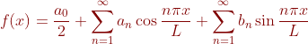 {olor{DarkRed} f=rac{a_{0}}{2}+um_{n=1}^{nfty }a_{n}os rac{ni x}{L}+um_{n=1}^{nfty }b_{n}in rac{ni x}{L}}