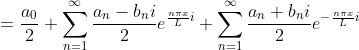=rac{a_{0}}{2}+um_{n=1}^{nfty }rac{a_{n}-b_{n}i}{2}e^{rac{ni x}{L}i}+um_{n=1}^{nfty }rac{a_{n}+b_{n}i}{2}e^{-rac{ni x}{L}i}