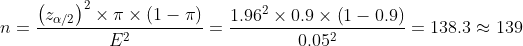 n = rac{eft ^{2}imes i imes eft }{E^{2}} = rac{1.96^{2}imes 0.9imes eft }{0.05^{2}} = 138.3 pprox 139