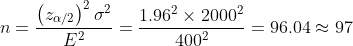 n = rac{eft ^{2} igma {2}}{E{2}} = rac{1.96^{2}imes 2000{2}}{400{2}} = 96.04pprox 97