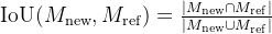 athrm{IoU}=rac{|M_{{athrm{new}}}ap M_{{athrm{ref}}}|}{|M_{{athrm{new}}}up M_{{athrm{ref}}}|}