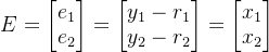 E=egin{bmatrix} e_{1} e_{2} nd{bmatrix}=egin{bmatrix} y_{1}-r_{1} y_{2}-r_{2} nd{bmatrix}=egin{bmatrix} x_{1} x_{2} nd{bmatrix}