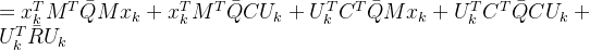 =x{T}_{k}M{T}ar{Q}Mx_{k}+x_{k}{T}M{T}ar{Q}CU_{k}+U_{k}{T}C{T}ar{Q}Mx_{k}+U_{k}{T}C{T}ar{Q}CU_{k}+U_{k}^Tar{R}U_{k}