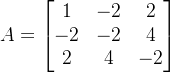 A=egin{bmatrix} 1 &-2 &2 -2 &-2 &4 2 & 4 & -2 nd{bmatrix}