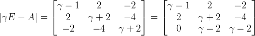 eft | amma E-A ight |=egin{bmatrix} amma-1 & 2 & -2 2& amma+2 &-4 -2& -4 & amma+2 nd{bmatrix}=egin{bmatrix} amma-1 &2 &-2 2 & amma+2 &-4 0& amma-2 & amma-2 nd{bmatrix}
