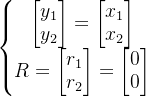 eftegin{matrix} egin{bmatrix} y_{1} y_{2} nd{bmatrix}=egin{bmatrix} x_{1} x_{2} nd{bmatrix}  R=egin{bmatrix} r_{1} r_{2} nd{bmatrix}=egin{bmatrix} 0 0 nd{bmatrix} nd{matrix}ight.